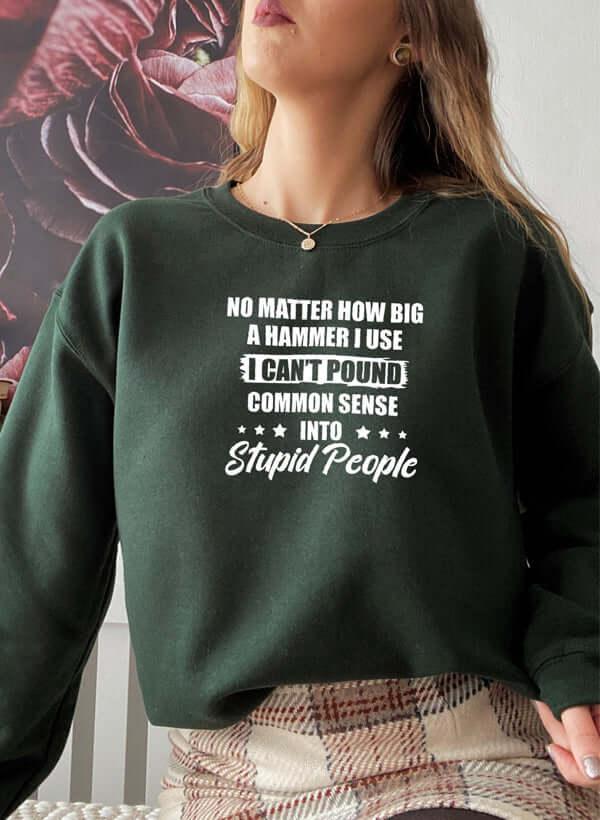 I Cant Pound Common Sense Into Stupid People Sweat Shirt XXX-Large / Forest Green