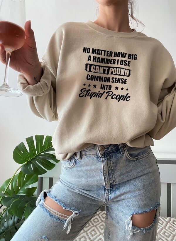 I Cant Pound Common Sense Into Stupid People Sweat Shirt XXX-Large / Beige