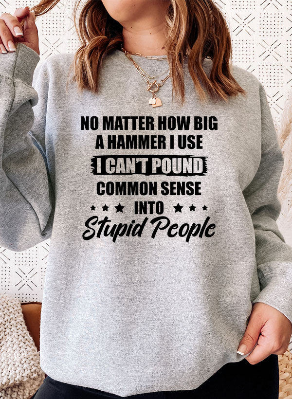 I Cant Pound Common Sense Into Stupid People Sweat Shirt