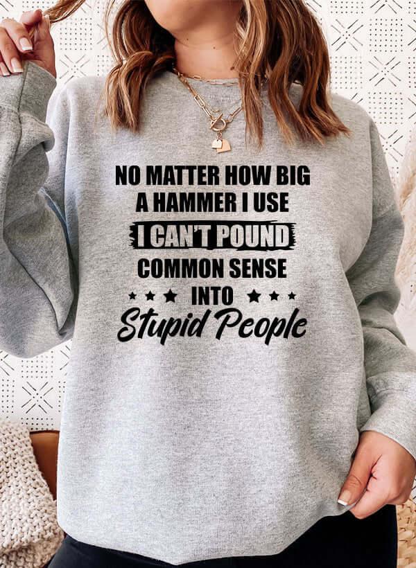 I Cant Pound Common Sense Into Stupid People Sweat Shirt XXX-Large / Athletic Heather