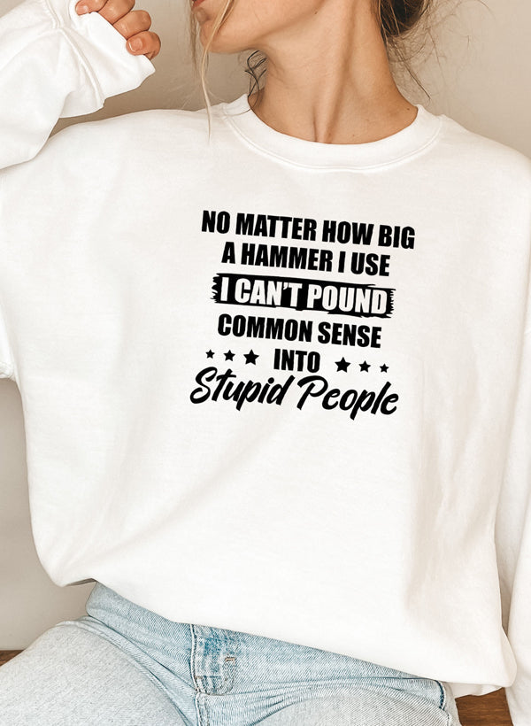 I Cant Pound Common Sense Into Stupid People Sweat Shirt