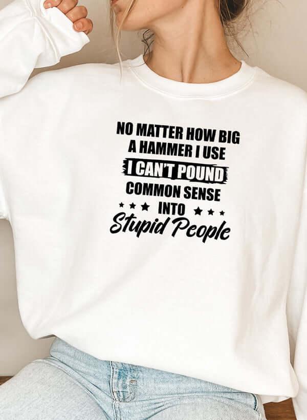 I Cant Pound Common Sense Into Stupid People Sweat Shirt XXX-Large / White