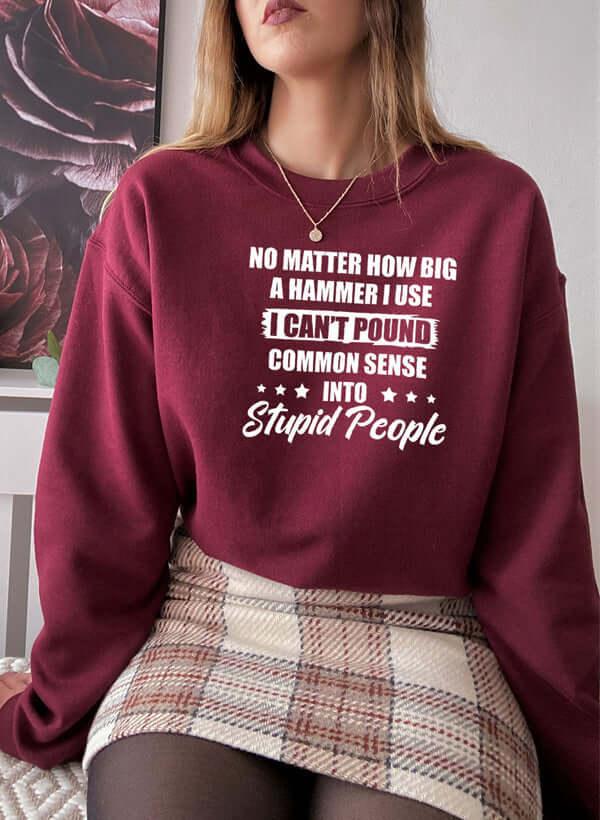 I Cant Pound Common Sense Into Stupid People Sweat Shirt XXX-Large / Maroon